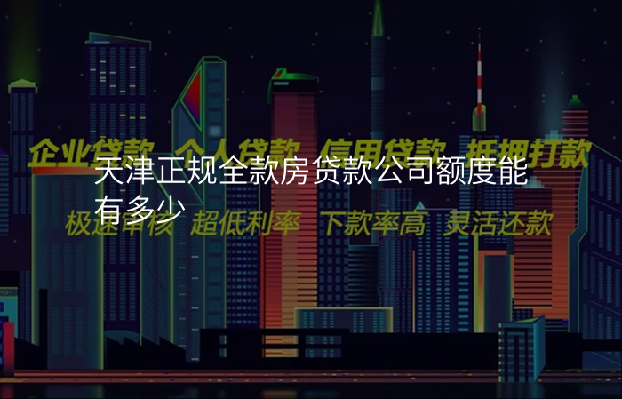 天津正规全款房贷款公司额度能有多少