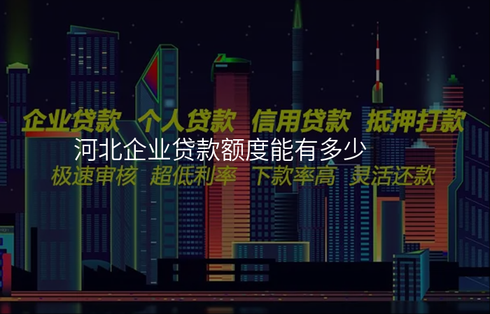 河北企业贷款额度能有多少