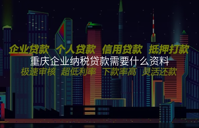 重庆企业纳税贷款需要什么资料