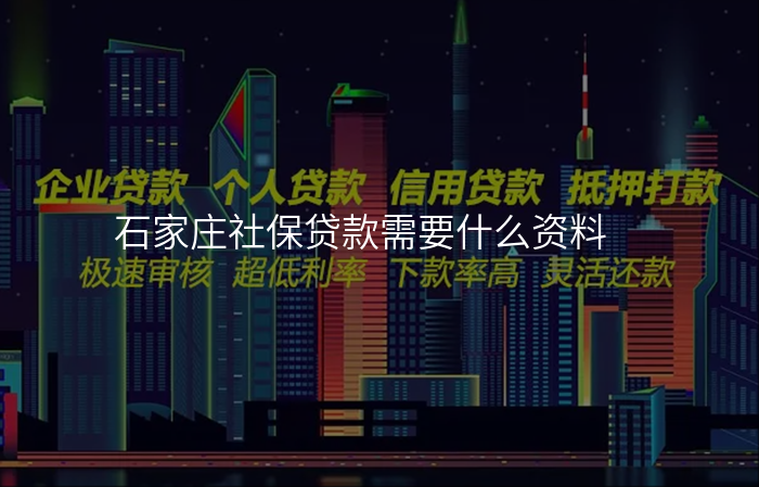 石家庄社保贷款需要什么资料