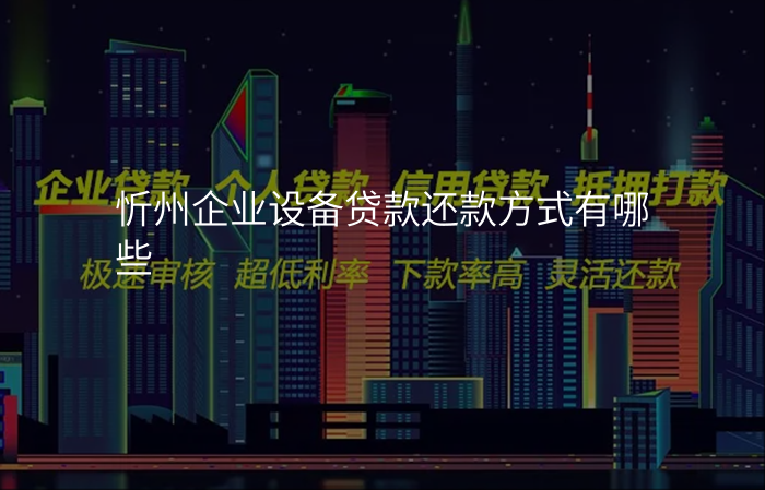 忻州企业设备贷款还款方式有哪些