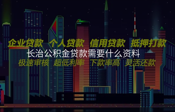 长治公积金贷款需要什么资料