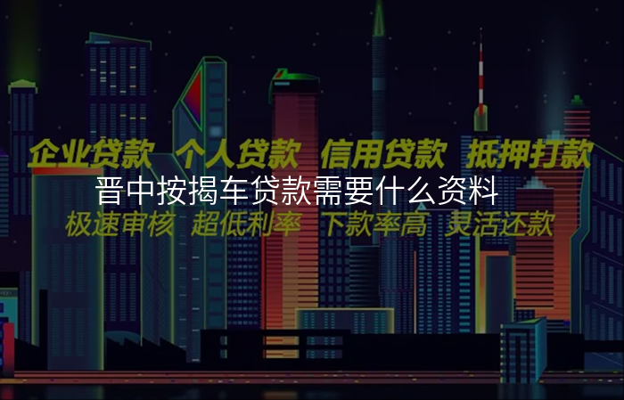 晋中按揭车贷款需要什么资料