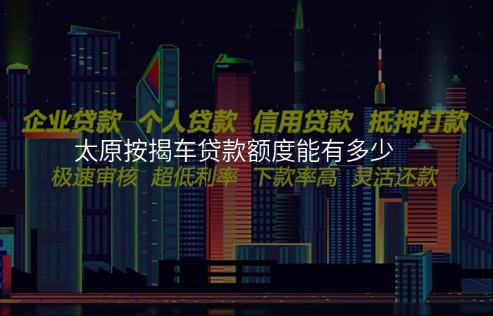 太原按揭车贷款额度能有多少