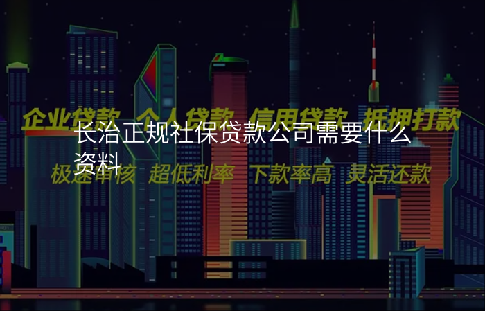 长治正规社保贷款公司需要什么资料