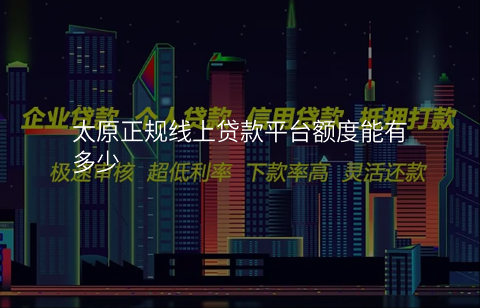太原正规线上贷款平台额度能有多少