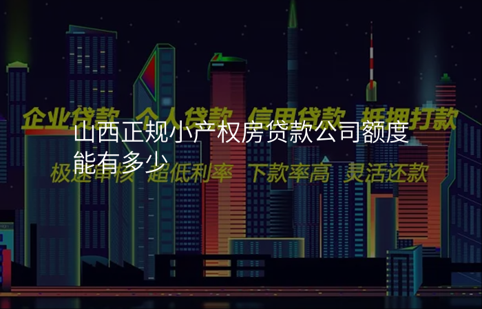 山西正规小产权房贷款公司额度能有多少