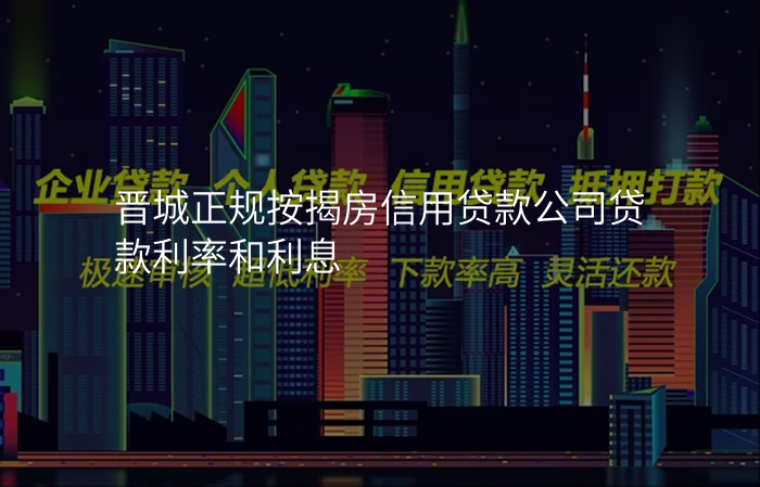 晋城正规按揭房信用贷款公司贷款利率和利息