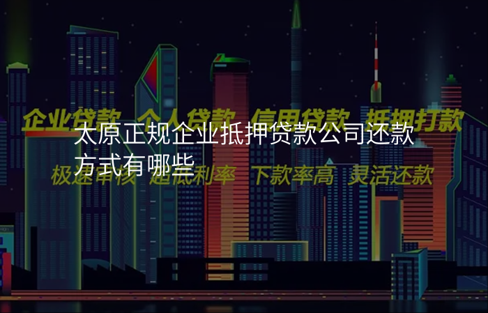 太原正规企业抵押贷款公司还款方式有哪些