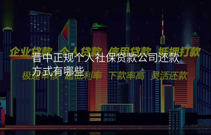 晋中正规个人社保贷款公司还款方式有哪些