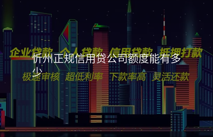 忻州正规信用贷公司额度能有多少