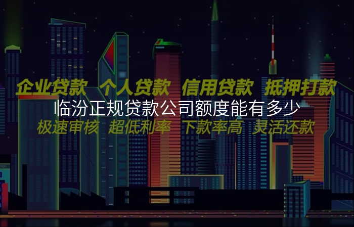 临汾正规贷款公司额度能有多少