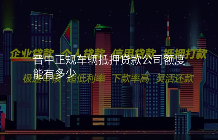 晋中正规车辆抵押贷款公司额度能有多少