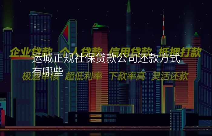运城正规社保贷款公司还款方式有哪些