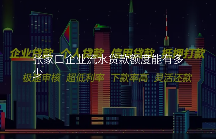 张家口企业流水贷款额度能有多少