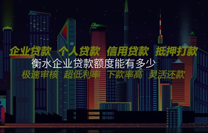 衡水企业贷款额度能有多少