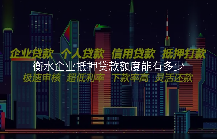 衡水企业抵押贷款额度能有多少