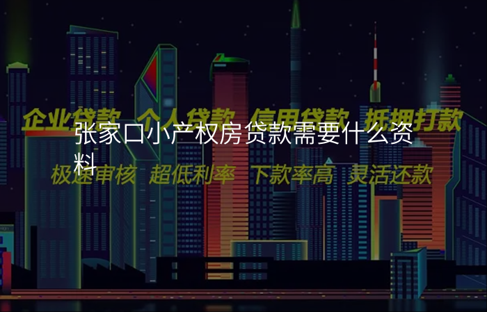 张家口小产权房贷款需要什么资料