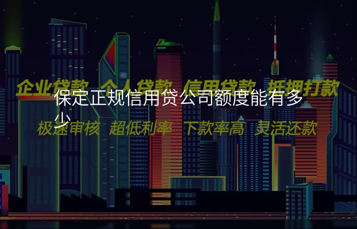 保定正规信用贷公司额度能有多少