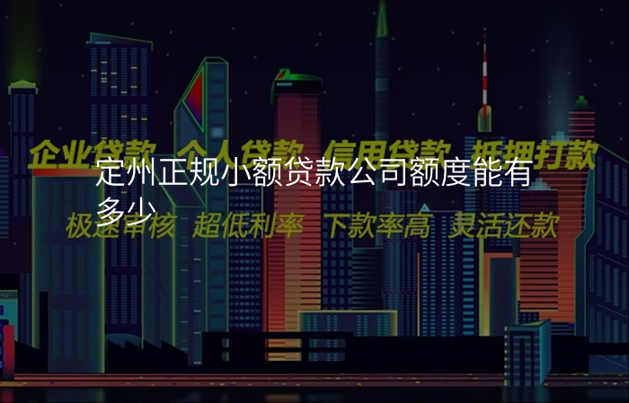 定州正规小额贷款公司额度能有多少