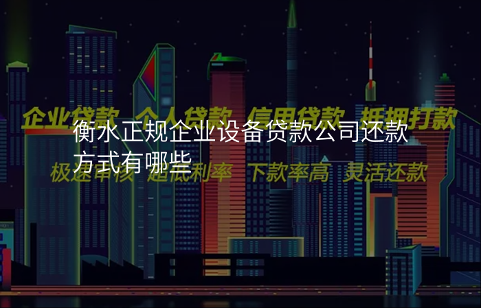 衡水正规企业设备贷款公司还款方式有哪些