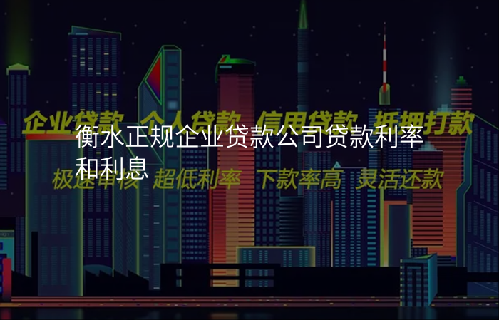 衡水正规企业贷款公司贷款利率和利息