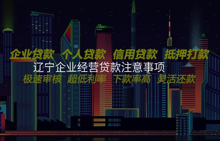 辽宁企业经营贷款注意事项