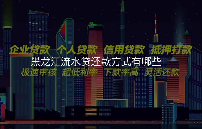 黑龙江流水贷还款方式有哪些