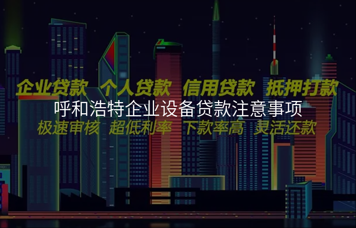呼和浩特企业设备贷款注意事项