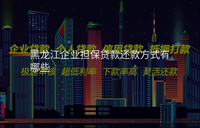 黑龙江企业担保贷款还款方式有哪些