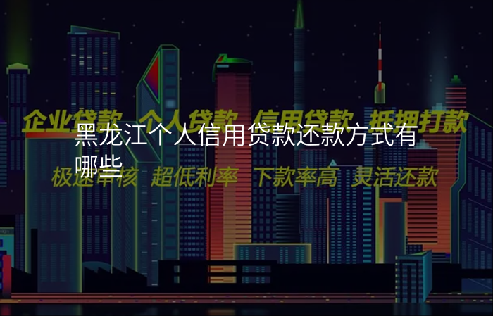 黑龙江个人信用贷款还款方式有哪些