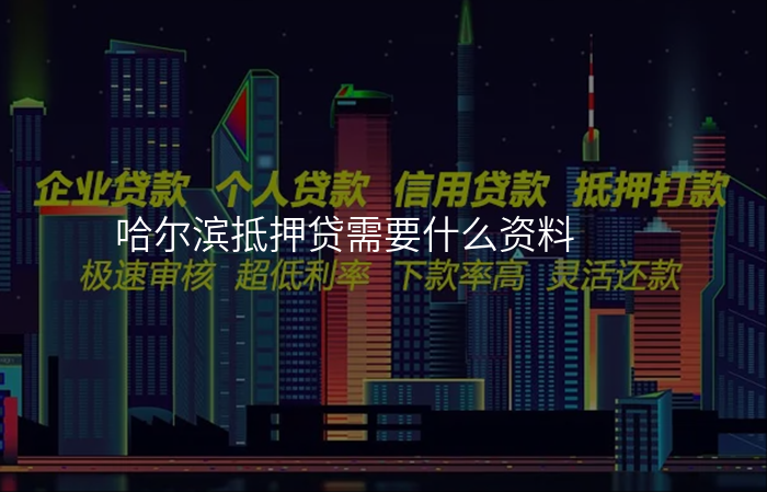 哈尔滨抵押贷需要什么资料