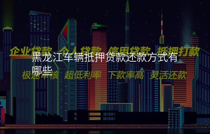 黑龙江车辆抵押贷款还款方式有哪些