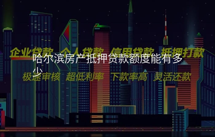 哈尔滨房产抵押贷款额度能有多少