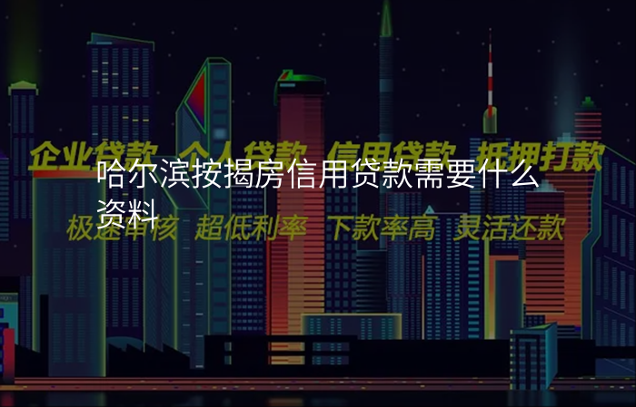 哈尔滨按揭房信用贷款需要什么资料