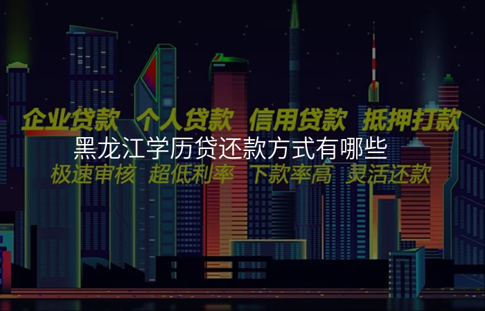 黑龙江学历贷还款方式有哪些