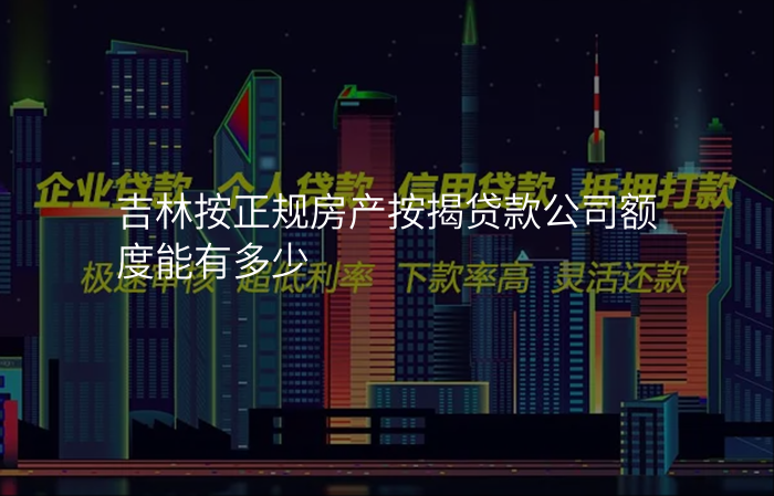 吉林按正规房产按揭贷款公司额度能有多少