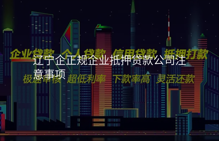 辽宁企正规企业抵押贷款公司注意事项