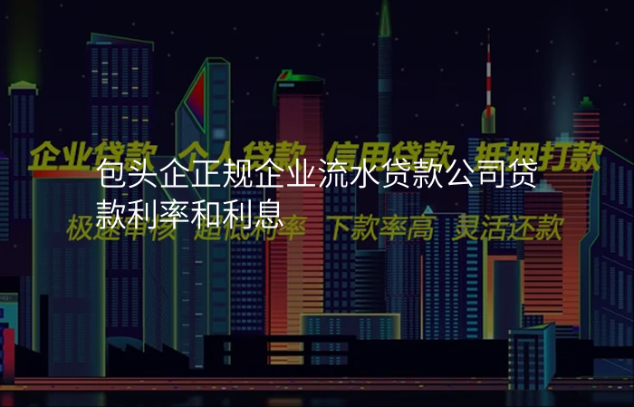 包头企正规企业流水贷款公司贷款利率和利息