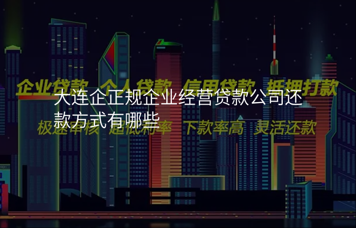大连企正规企业经营贷款公司还款方式有哪些