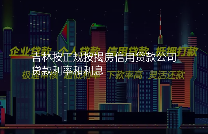 吉林按正规按揭房信用贷款公司贷款利率和利息
