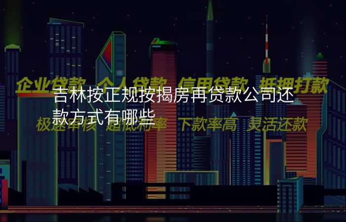 吉林按正规按揭房再贷款公司还款方式有哪些