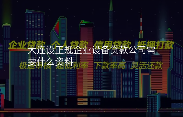 大连设正规企业设备贷款公司需要什么资料