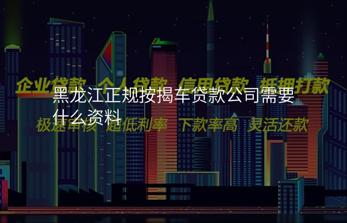 黑龙江正规按揭车贷款公司需要什么资料