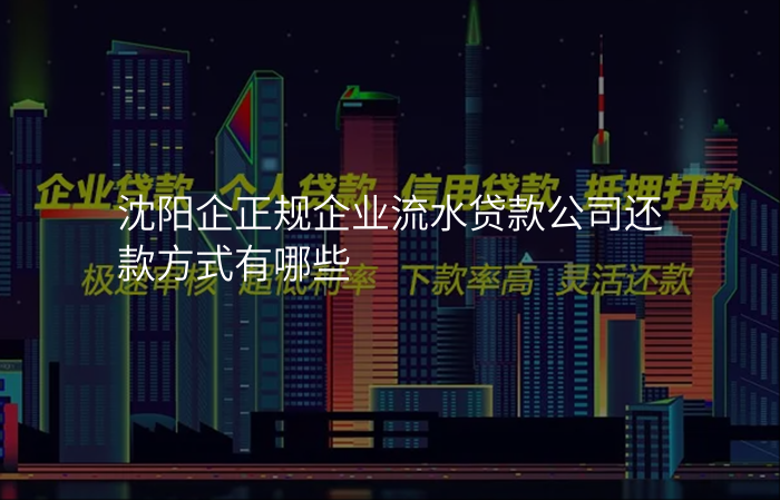 沈阳企正规企业流水贷款公司还款方式有哪些