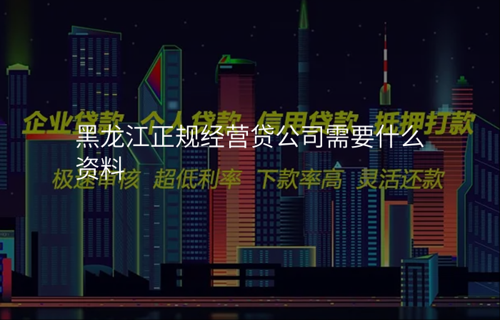 黑龙江正规经营贷公司需要什么资料