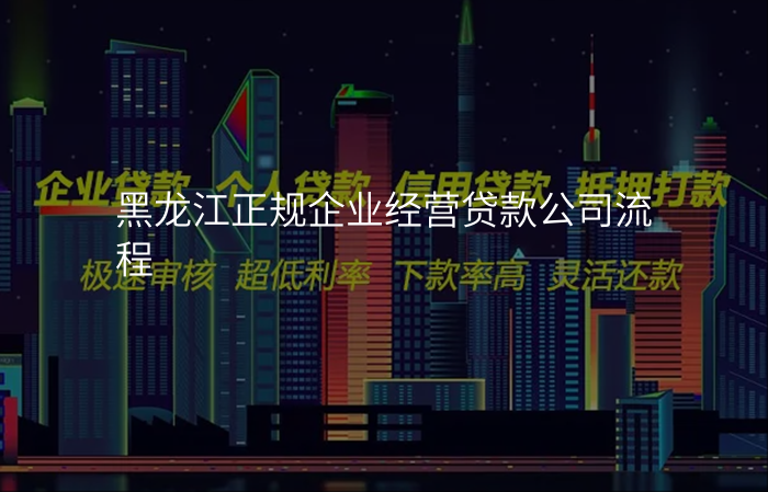 黑龙江正规企业经营贷款公司流程