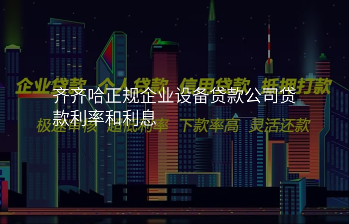 齐齐哈正规企业设备贷款公司贷款利率和利息