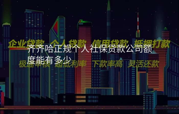齐齐哈正规个人社保贷款公司额度能有多少