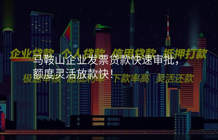 马鞍山企业发票贷款快速审批,额度灵活放款快!
